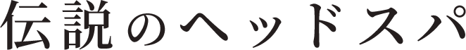 伝説のヘッドスパ